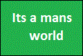 Its a mans world